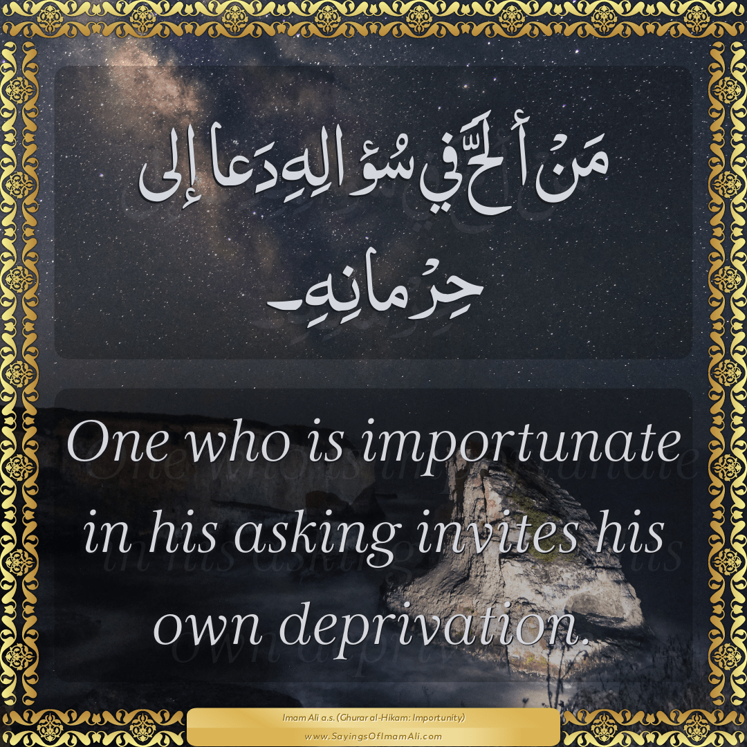 One who is importunate in his asking invites his own deprivation.